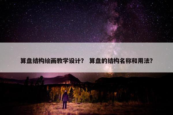 算盘结构绘画教学设计？ 算盘的结构名称和用法？