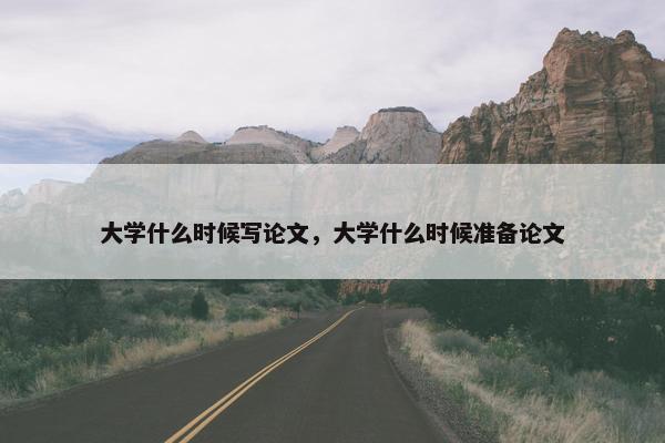 大学什么时候写论文，大学什么时候准备论文