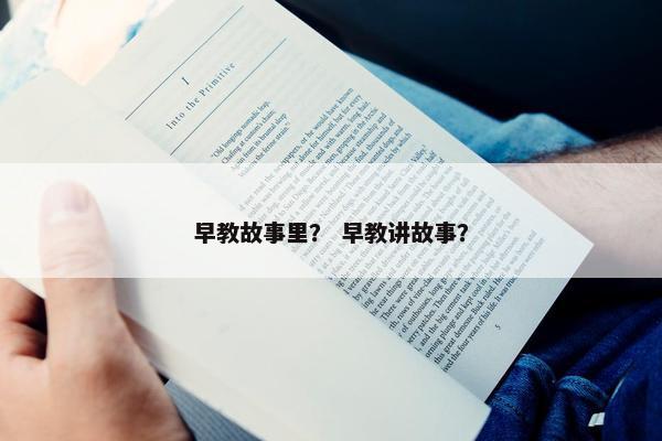 早教故事里？ 早教讲故事？