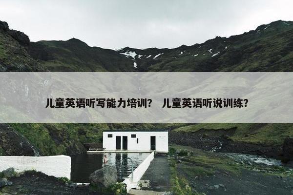 儿童英语听写能力培训？ 儿童英语听说训练？