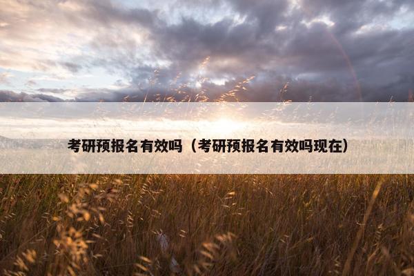 考研预报名有效吗（考研预报名有效吗现在）