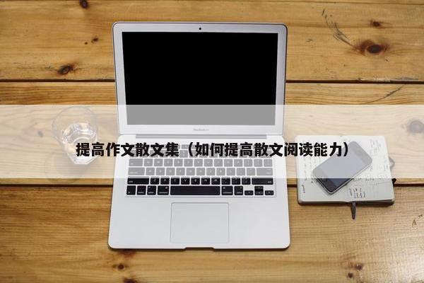 提高作文散文集（如何提高散文阅读能力）