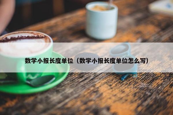 数学小报长度单位（数学小报长度单位怎么写）