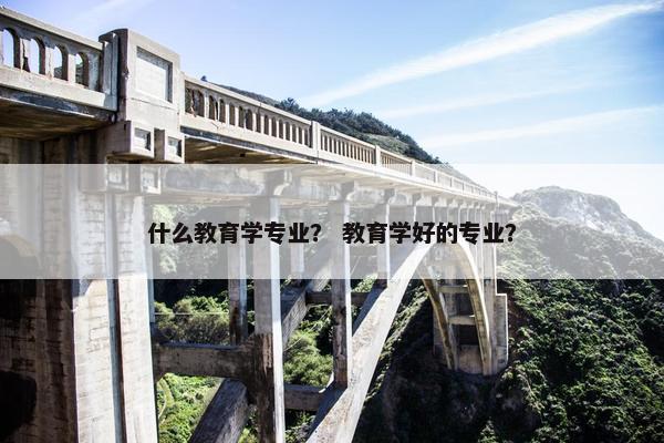 什么教育学专业？ 教育学好的专业？