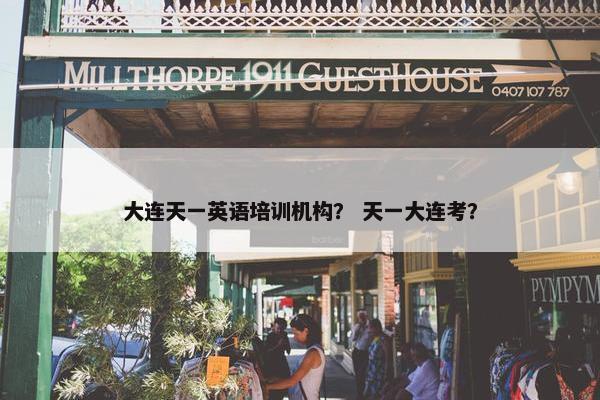 大连天一英语培训机构？ 天一大连考？