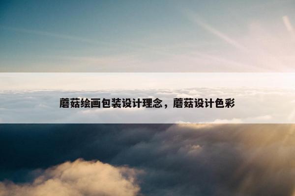 蘑菇绘画包装设计理念，蘑菇设计色彩