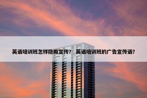 英语培训班怎样隐晦宣传？ 英语培训班的广告宣传语？