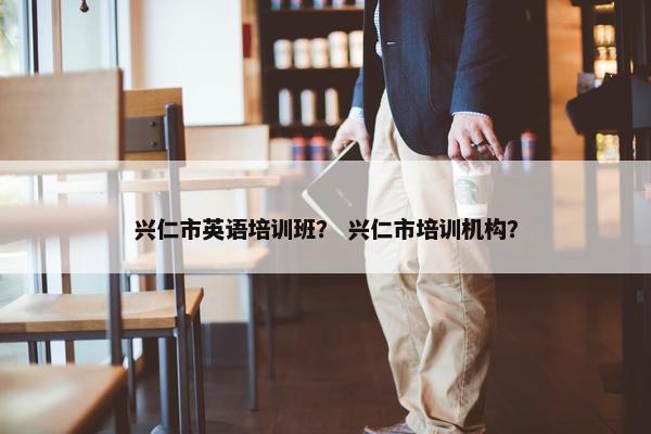 兴仁市英语培训班？ 兴仁市培训机构？