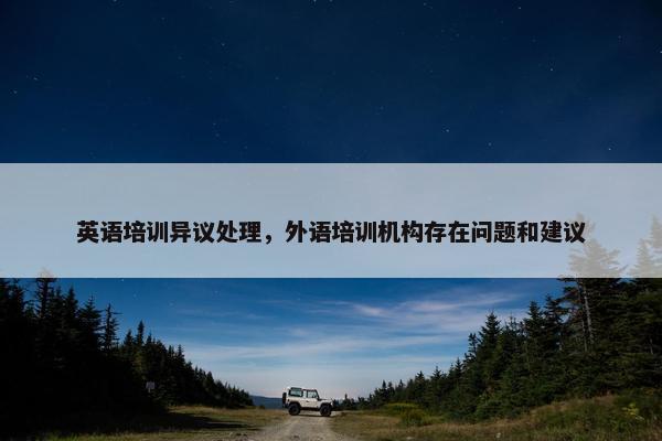 英语培训异议处理，外语培训机构存在问题和建议
