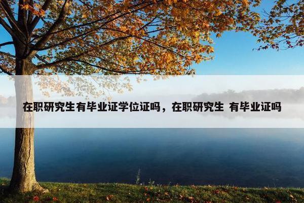 在职研究生有毕业证学位证吗，在职研究生 有毕业证吗