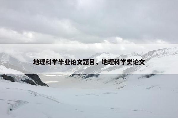 地理科学毕业论文题目，地理科学类论文