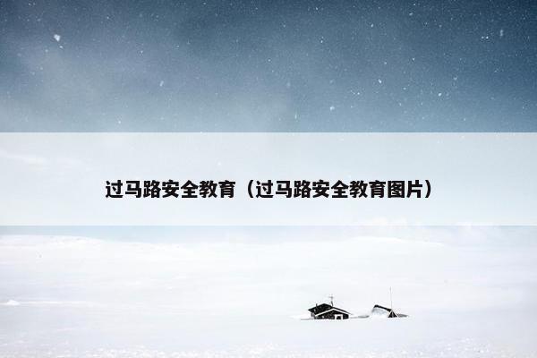 过马路安全教育（过马路安全教育图片）
