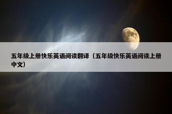 五年级上册快乐英语阅读翻译（五年级快乐英语阅读上册中文）