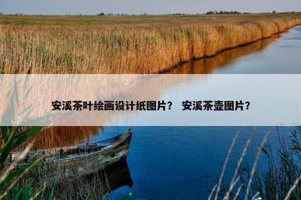 安溪茶叶绘画设计纸图片？ 安溪茶壶图片？