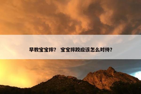 早教宝宝摔？ 宝宝摔跤应该怎么对待？