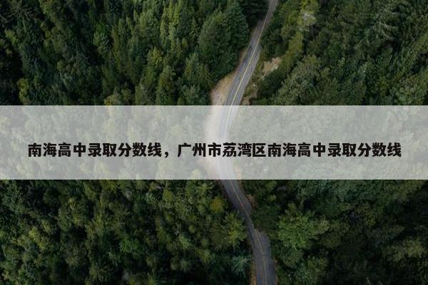 南海高中录取分数线，广州市荔湾区南海高中录取分数线