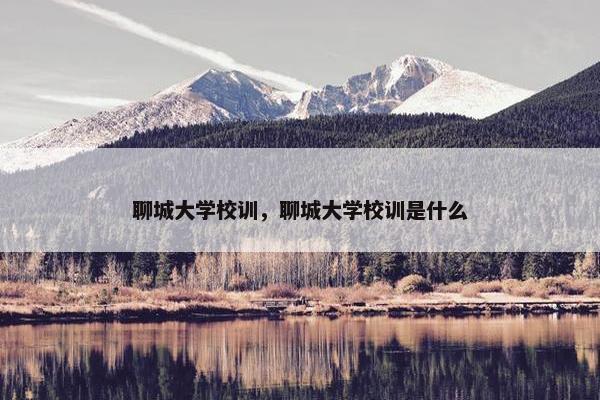 聊城大学校训，聊城大学校训是什么
