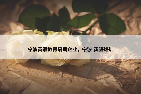 宁波英语教育培训企业，宁波 英语培训
