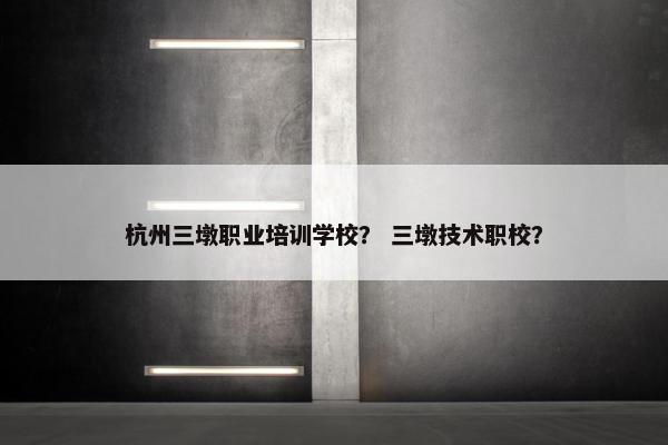 杭州三墩职业培训学校？ 三墩技术职校？
