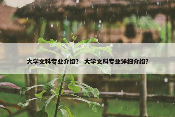大学文科专业介绍？ 大学文科专业详细介绍？