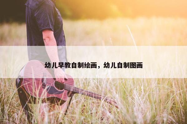 幼儿早教自制绘画，幼儿自制图画