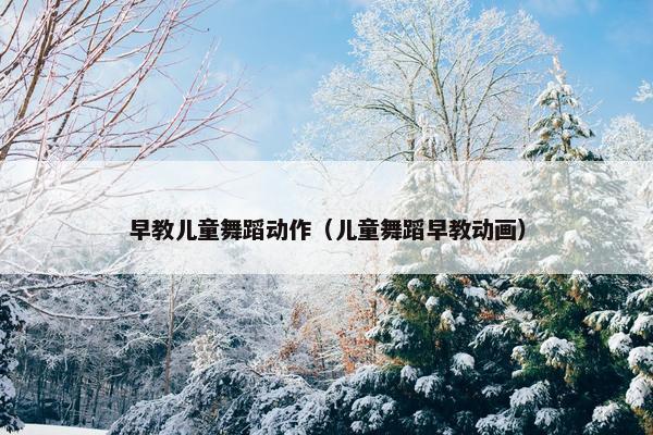 早教儿童舞蹈动作（儿童舞蹈早教动画）