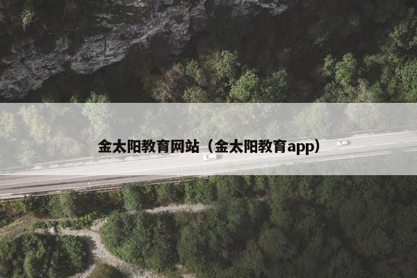 金太阳教育网站（金太阳教育app）