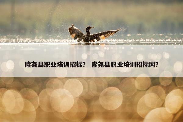 隆尧县职业培训招标？ 隆尧县职业培训招标网？