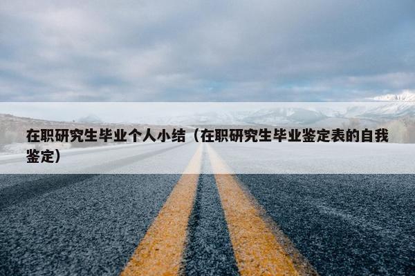 在职研究生毕业个人小结（在职研究生毕业鉴定表的自我鉴定）