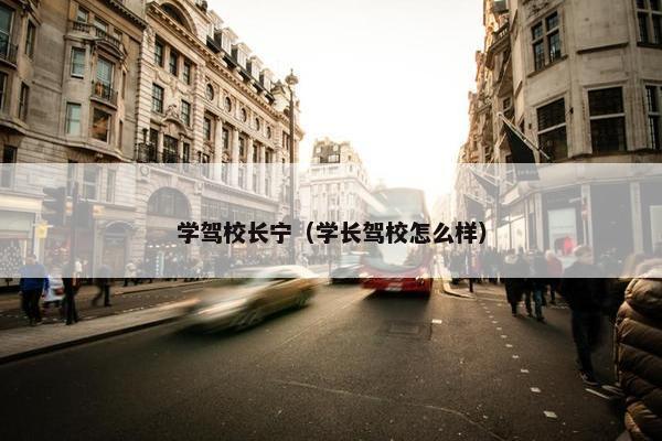 学驾校长宁（学长驾校怎么样）
