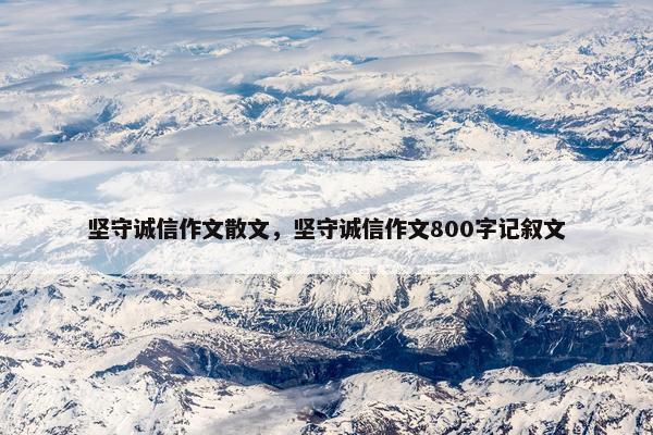 坚守诚信作文散文，坚守诚信作文800字记叙文