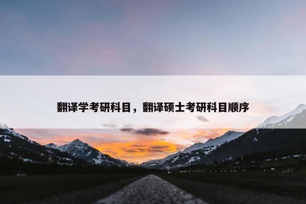 翻译学考研科目，翻译硕士考研科目顺序