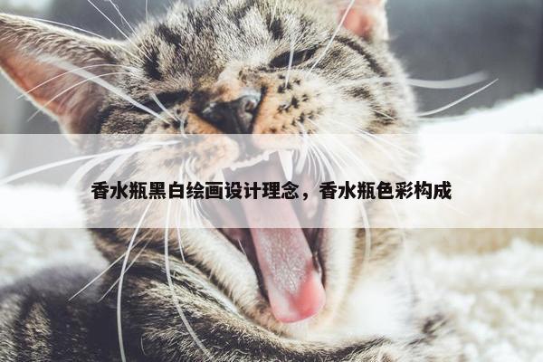 香水瓶黑白绘画设计理念，香水瓶色彩构成