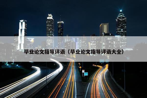 毕业论文指导评语（毕业论文指导评语大全）
