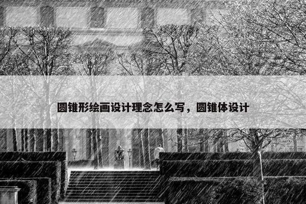 圆锥形绘画设计理念怎么写，圆锥体设计