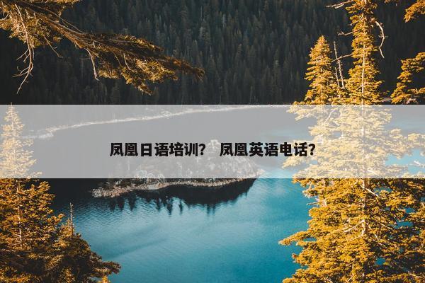 凤凰日语培训？ 凤凰英语电话？