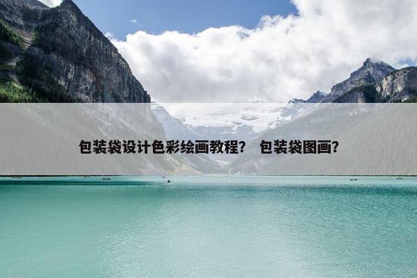 包装袋设计色彩绘画教程？ 包装袋图画？
