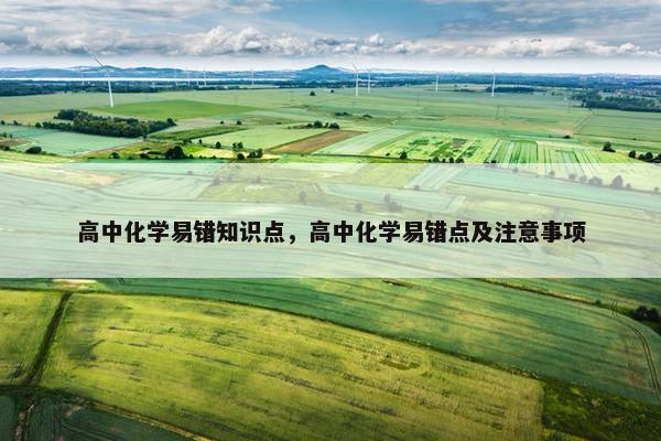 高中化学易错知识点，高中化学易错点及注意事项