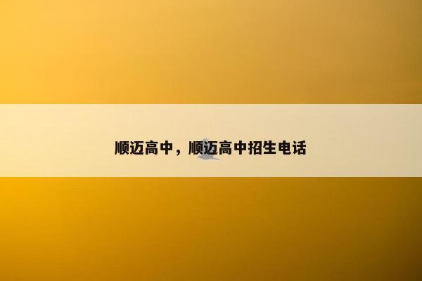 顺迈高中，顺迈高中招生电话