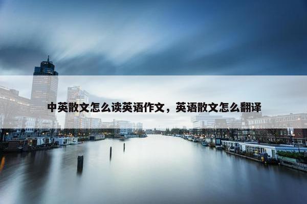 中英散文怎么读英语作文，英语散文怎么翻译