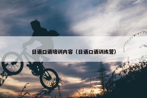 日语口语培训内容（日语口语训练营）