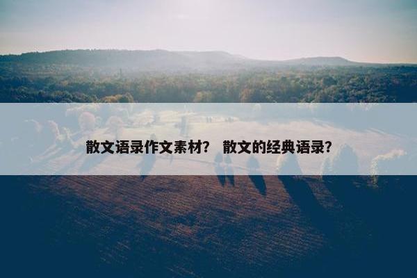 散文语录作文素材？ 散文的经典语录？