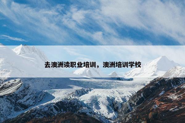 去澳洲读职业培训，澳洲培训学校