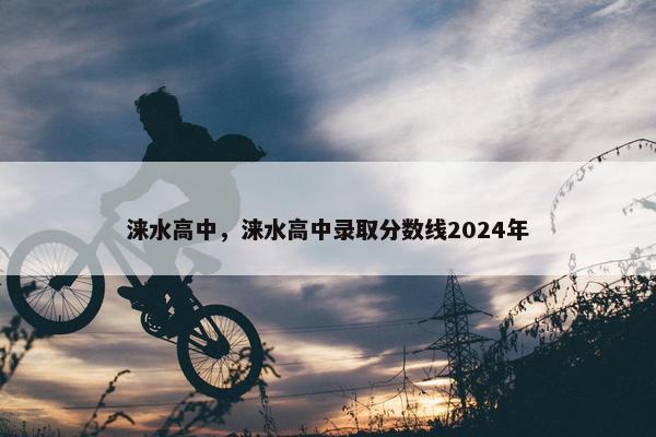涞水高中，涞水高中录取分数线2024年
