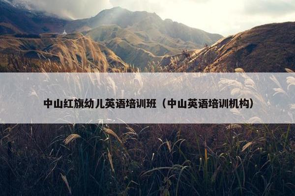 中山红旗幼儿英语培训班（中山英语培训机构）