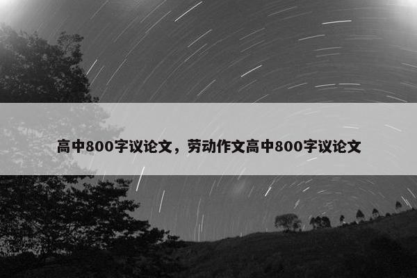 高中800字议论文，劳动作文高中800字议论文