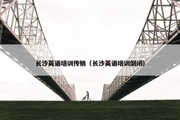 长沙英语培训传销（长沙英语培训倒闭）