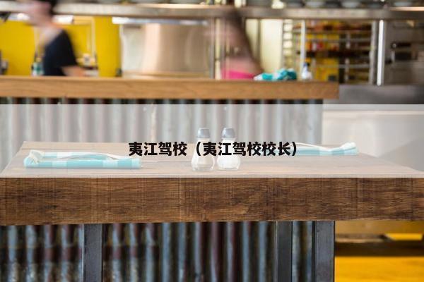 夷江驾校（夷江驾校校长）