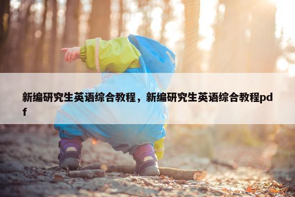 新编研究生英语综合教程，新编研究生英语综合教程pdf