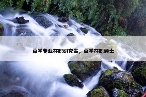 草学专业在职研究生，草学在职硕士